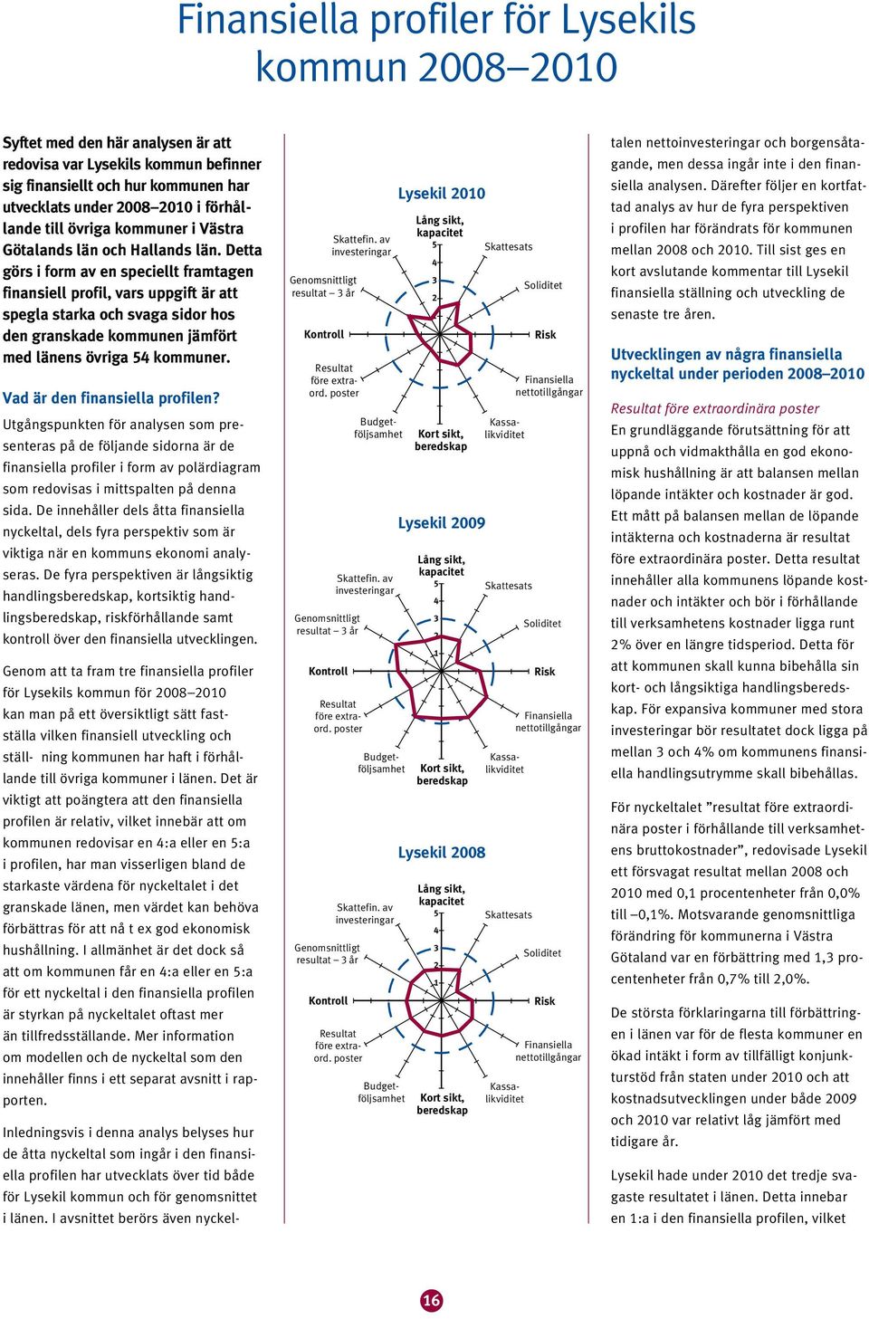 Detta görs i form av en speciellt framtagen finansiell profil, vars uppgift är att spegla starka och svaga sidor hos den granskade kommunen jämfört med länens övriga kommuner.