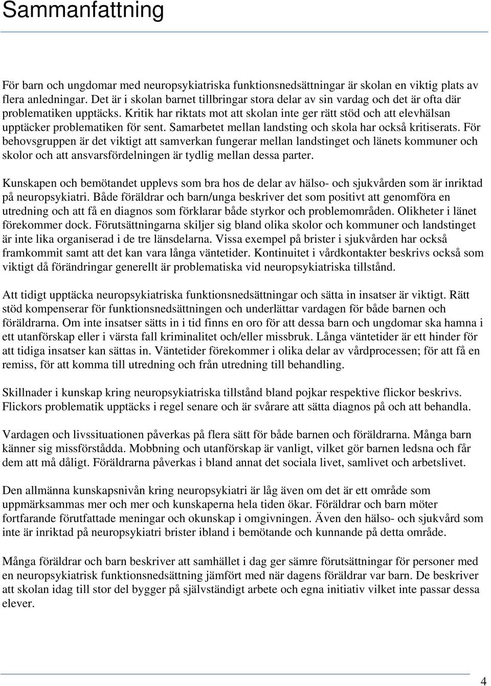 Kritik har riktats mot att skolan inte ger rätt stöd och att elevhälsan upptäcker problematiken för sent. Samarbetet mellan landsting och skola har också kritiserats.