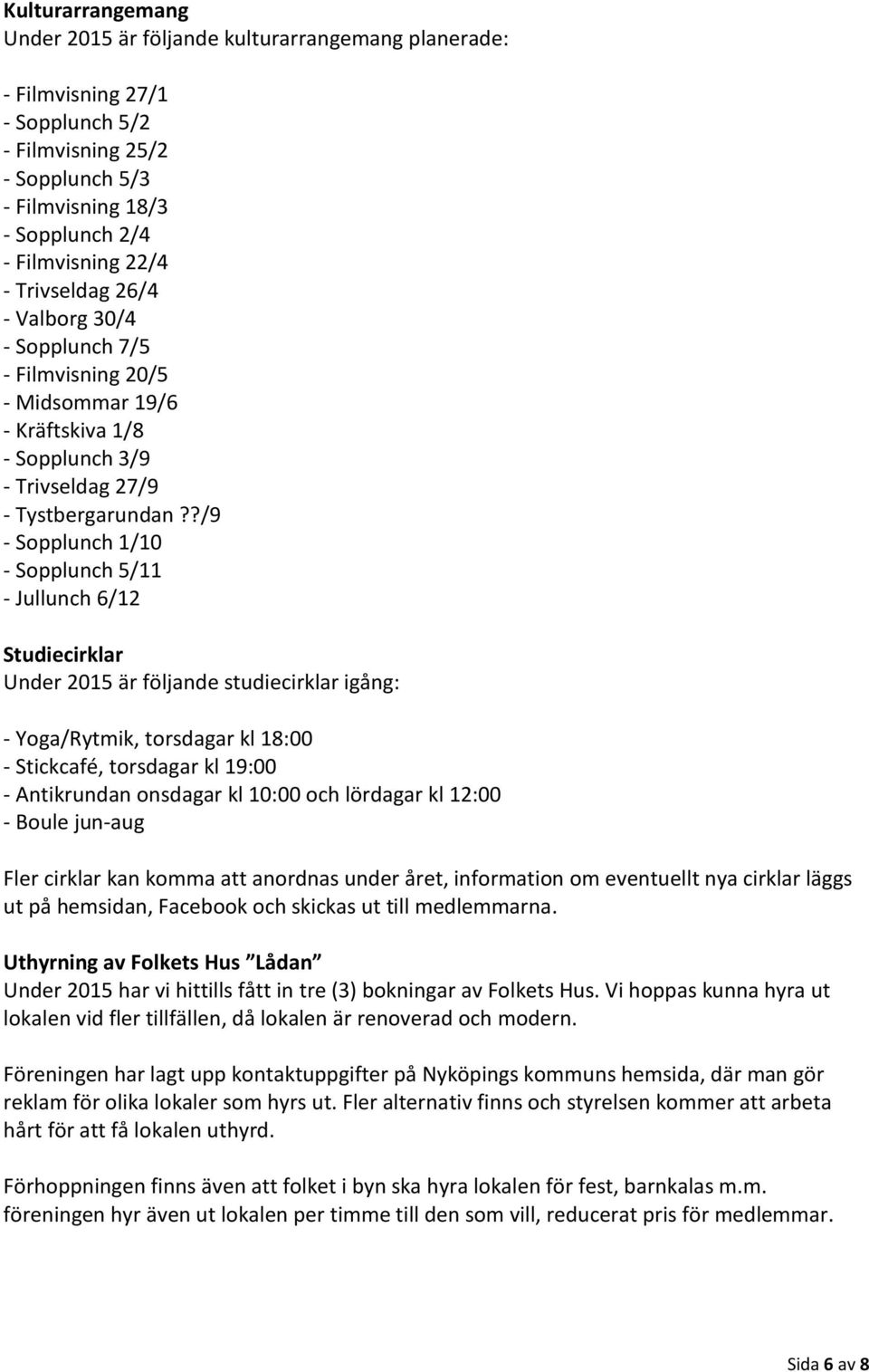 ?/9 - Sopplunch 1/10 - Sopplunch 5/11 - Jullunch 6/12 Studiecirklar Under 2015 är följande studiecirklar igång: - Yoga/Rytmik, torsdagar kl 18:00 - Stickcafé, torsdagar kl 19:00 - Antikrundan