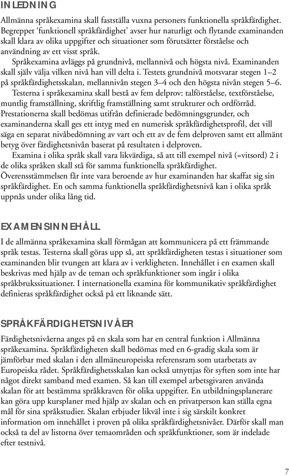 Språkexamina avläggs på grundnivå, mellannivå och högsta nivå. Examinanden skall själv välja vilken nivå han vill delta i.