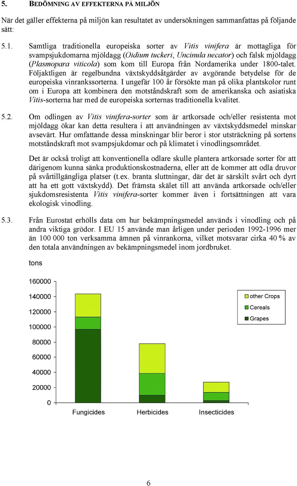 från Nordamerika under 1800-talet. Följaktligen är regelbundna växtskyddsåtgärder av avgörande betydelse för de europeiska vinrankssorterna.