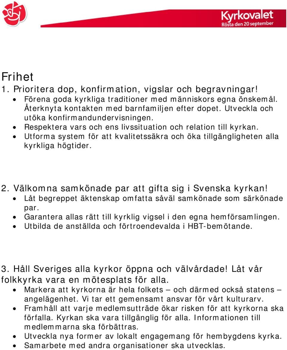 Välkomna samkönade par att gifta sig i Svenska kyrkan! Låt begreppet äktenskap omfatta såväl samkönade som särkönade par. Garantera allas rätt till kyrklig vigsel i den egna hemförsamlingen.