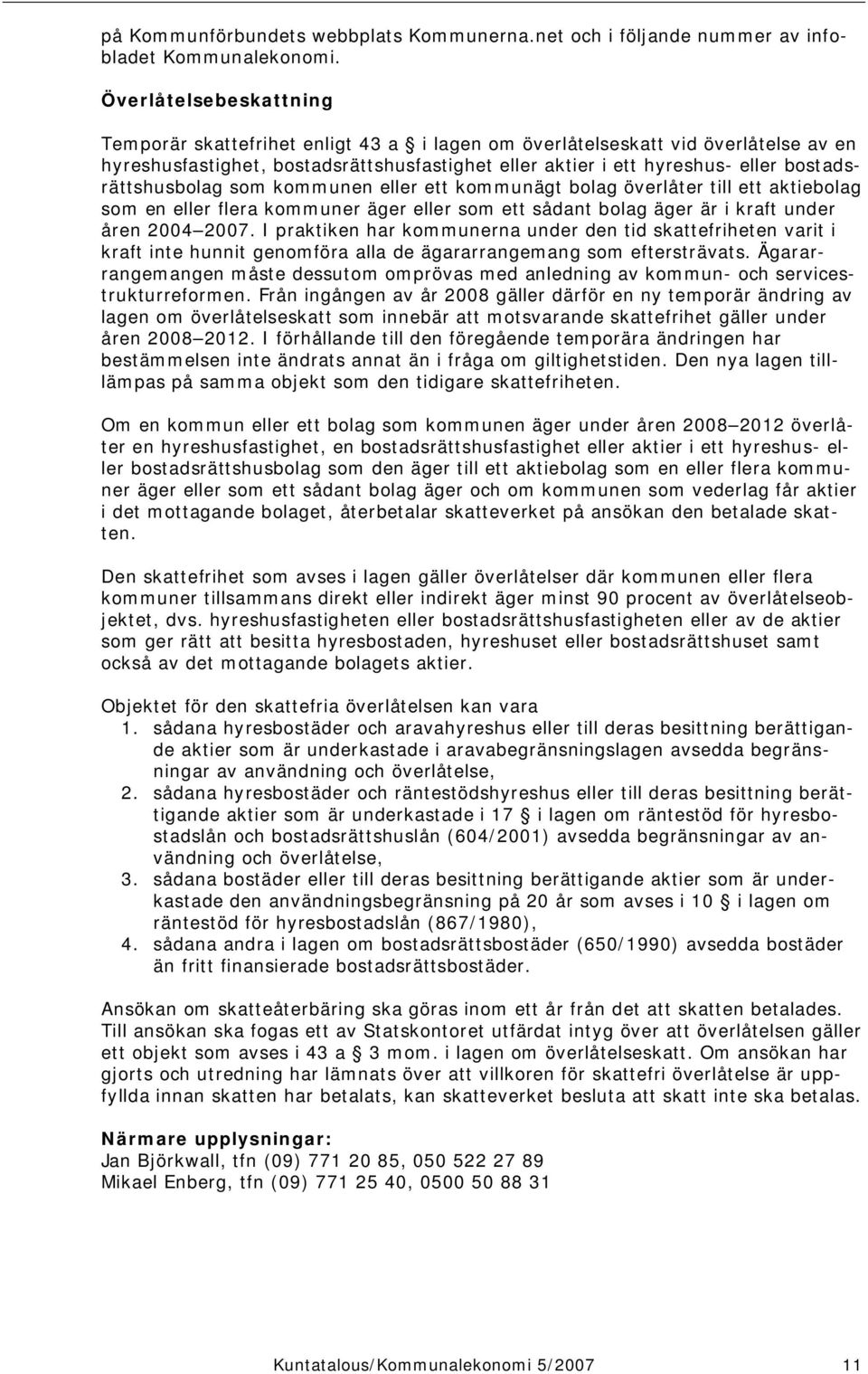 bostadsrättshusbolag som kommunen eller ett kommunägt bolag överlåter till ett aktiebolag som en eller flera kommuner äger eller som ett sådant bolag äger är i kraft under åren 2004 2007.