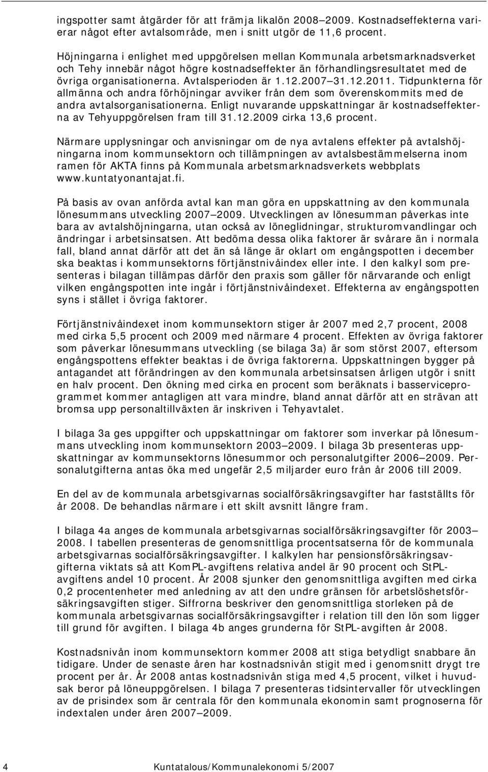 Avtalsperioden är 1.12.2007 31.12.2011. Tidpunkterna för allmänna och andra förhöjningar avviker från dem som överenskommits med de andra avtalsorganisationerna.