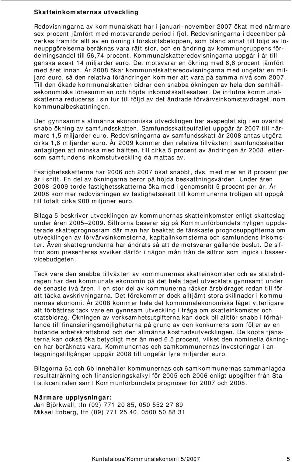 fördelningsandel till 56,74 procent. Kommunalskatteredovisningarna uppgår i år till ganska exakt 14 miljarder euro. Det motsvarar en ökning med 6,6 procent jämfört med året innan.