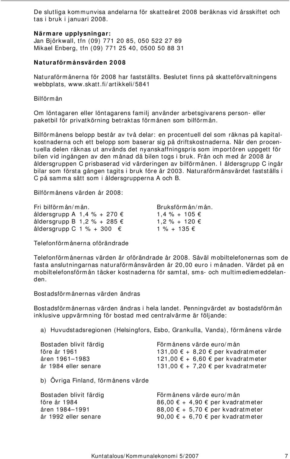 Beslutet finns på skatteförvaltningens webbplats, www.skatt.fi/artikkeli/5841 Bilförmån Om löntagaren eller löntagarens familj använder arbetsgivarens person- eller paketbil för privatkörning betraktas förmånen som bilförmån.