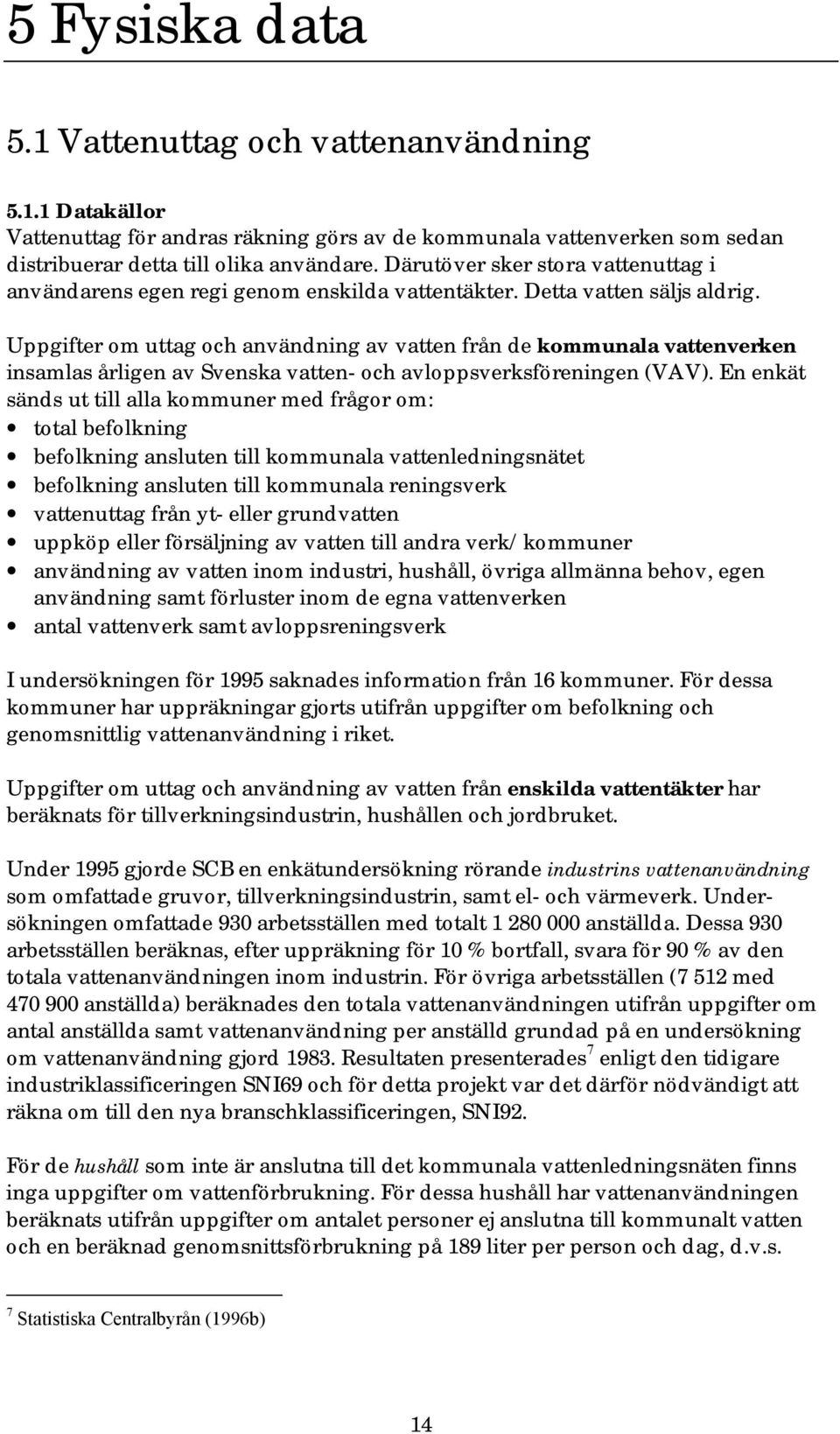 Uppgifter om uttag och användning av vatten från de kommunala vattenverken insamlas årligen av Svenska vatten- och avloppsverksföreningen (VAV).