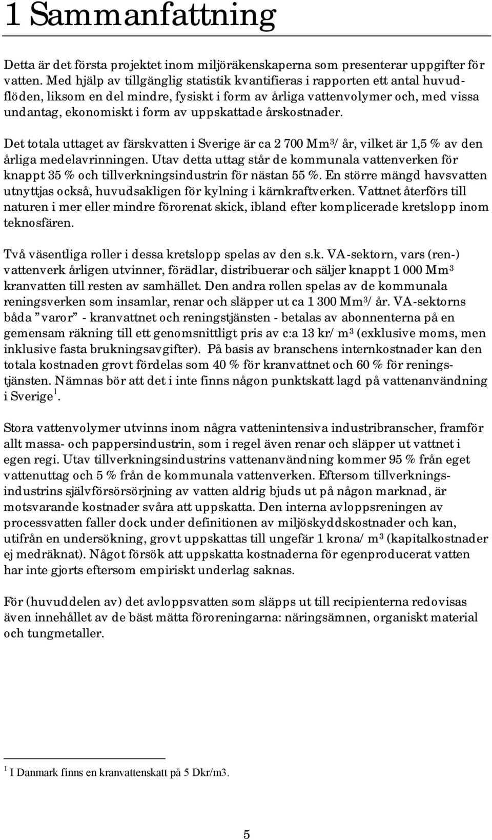 uppskattade årskostnader. Det totala uttaget av färskvatten i Sverige är ca 2 700 Mm 3 /år, vilket är 1,5 % av den årliga medelavrinningen.