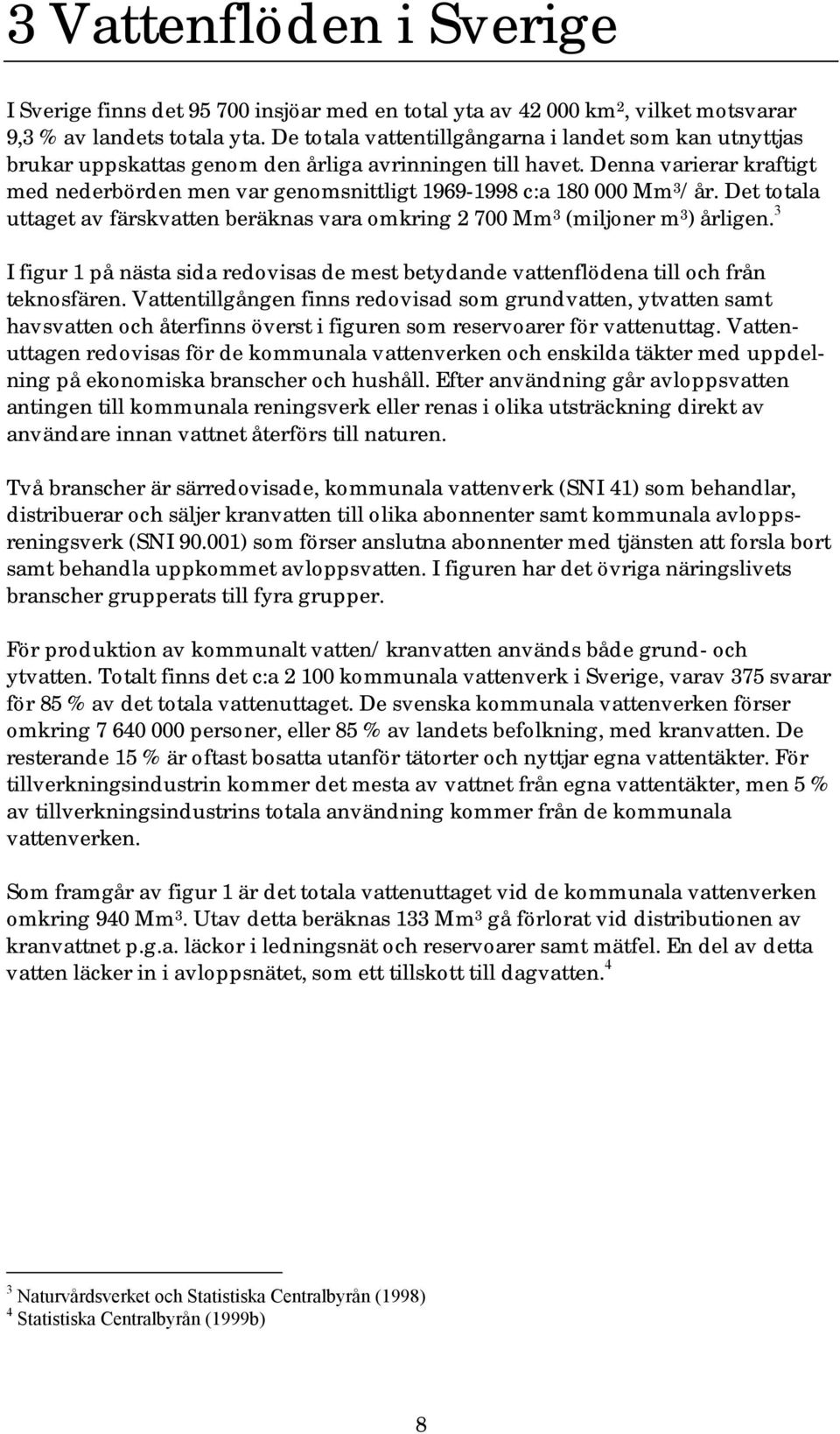 Denna varierar kraftigt med nederbörden men var genomsnittligt 1969-1998 c:a 180 000 Mm 3 /år. Det totala uttaget av färskvatten beräknas vara omkring 2 700 Mm 3 (miljoner m 3 ) årligen.