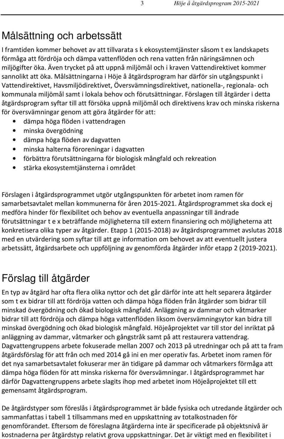 Målsättningarna i Höje å åtgärdsprogram har därför sin utgångspunkt i Vattendirektivet, Havsmiljödirektivet, Översvämningsdirektivet, nationella-, regionala- och kommunala miljömål samt i lokala