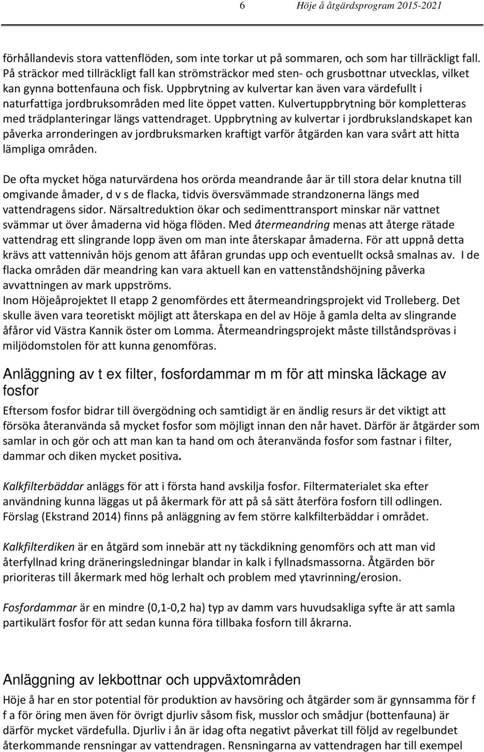 Uppbrytning av kulvertar kan även vara värdefullt i naturfattiga jordbruksområden med lite öppet vatten. Kulvertuppbrytning bör kompletteras med trädplanteringar längs vattendraget.