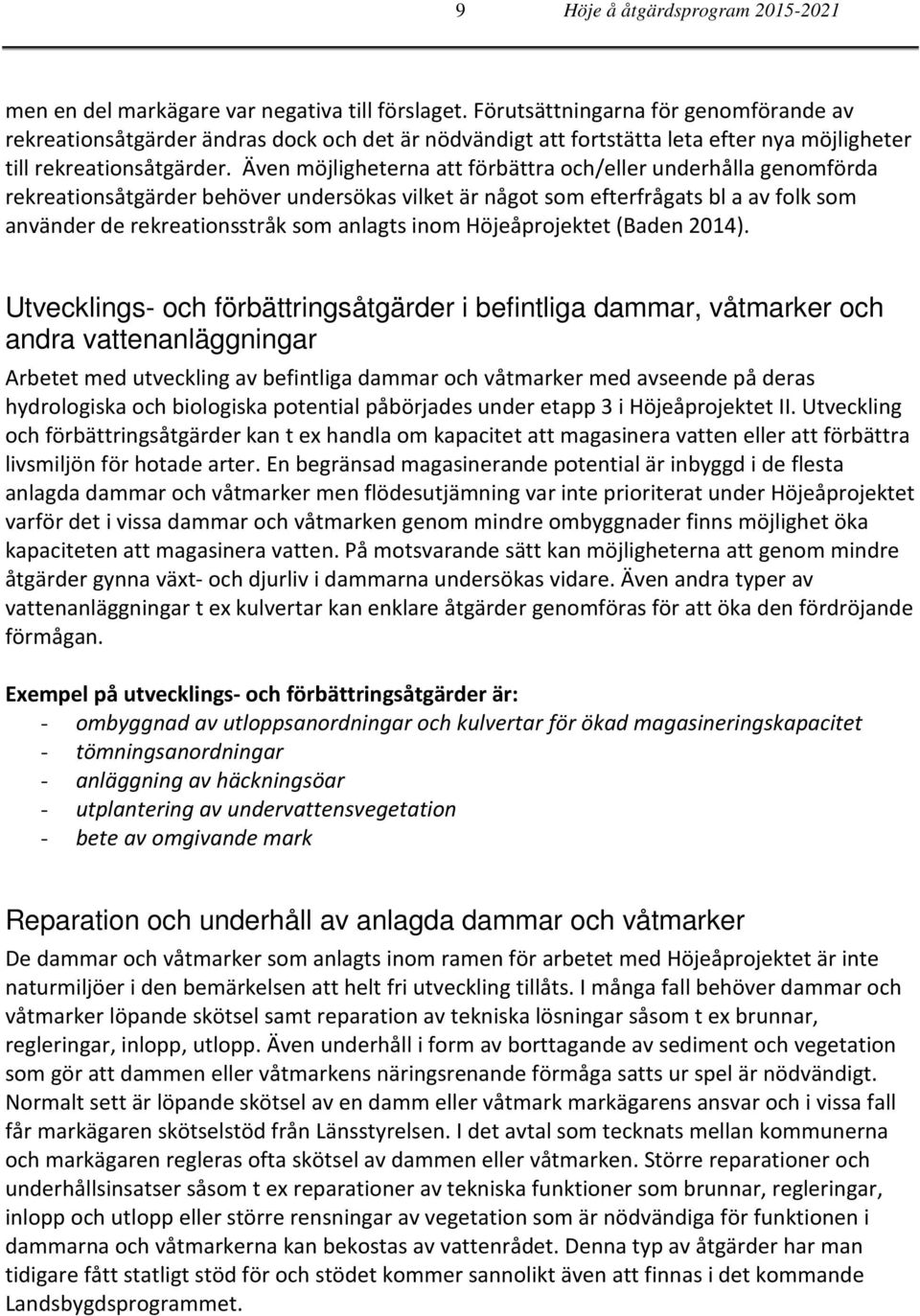 Även möjligheterna att förbättra och/eller underhålla genomförda rekreationsåtgärder behöver undersökas vilket är något som efterfrågats bl a av folk som använder de rekreationsstråk som anlagts inom