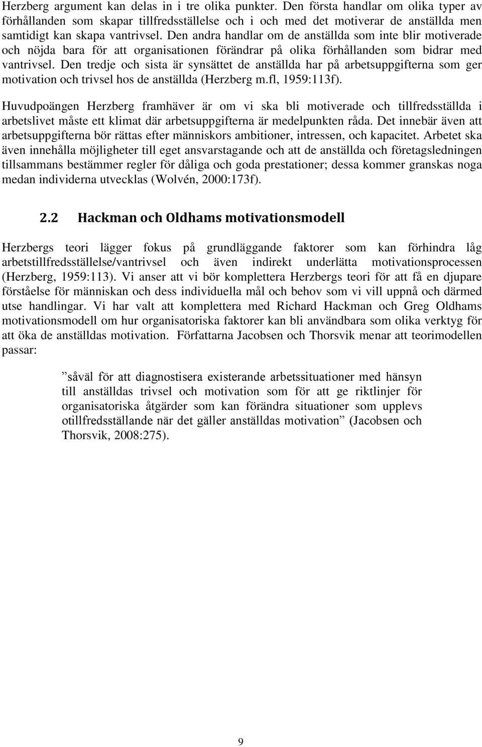Den andra handlar om de anställda som inte blir motiverade och nöjda bara för att organisationen förändrar på olika förhållanden som bidrar med vantrivsel.