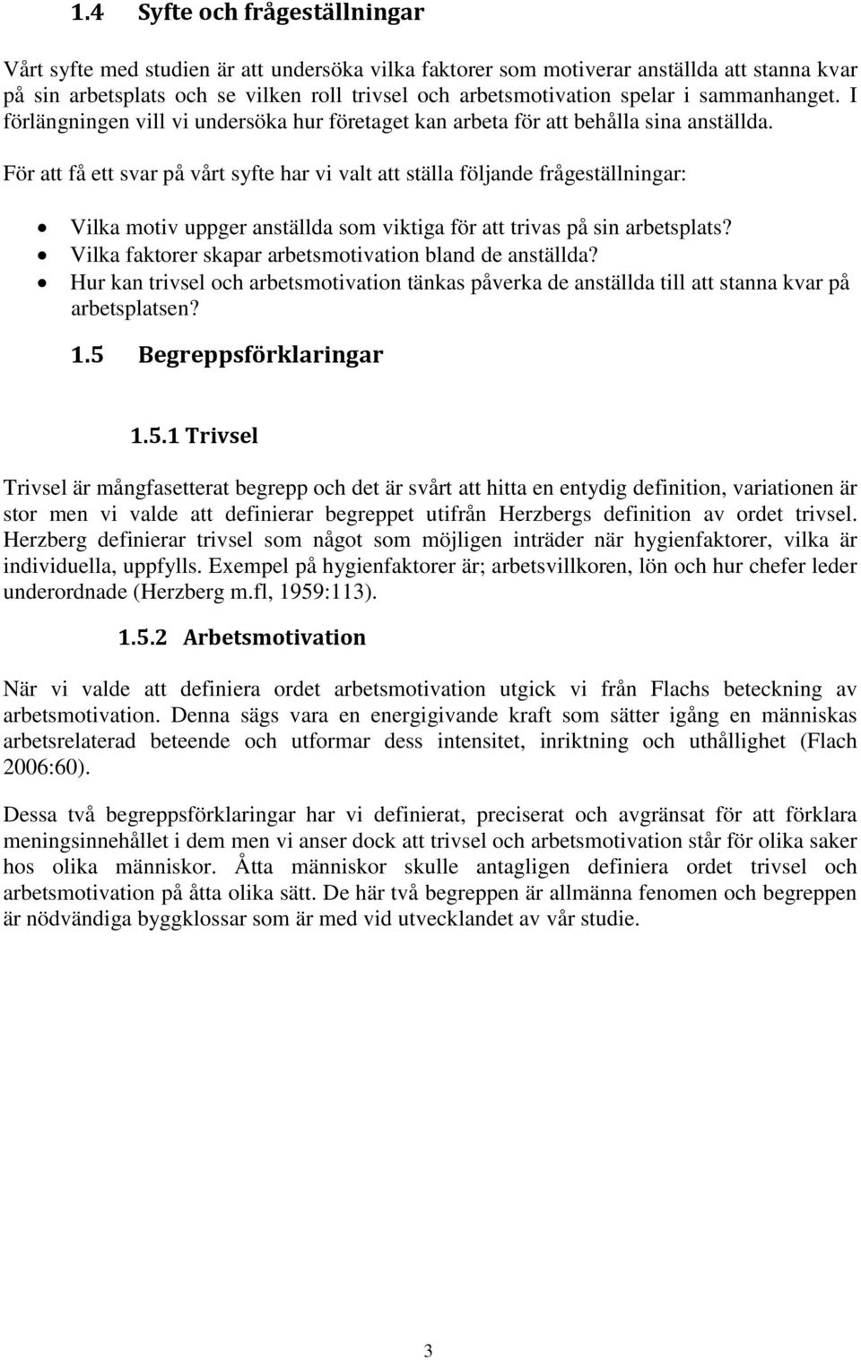 För att få ett svar på vårt syfte har vi valt att ställa följande frågeställningar: Vilka motiv uppger anställda som viktiga för att trivas på sin arbetsplats?