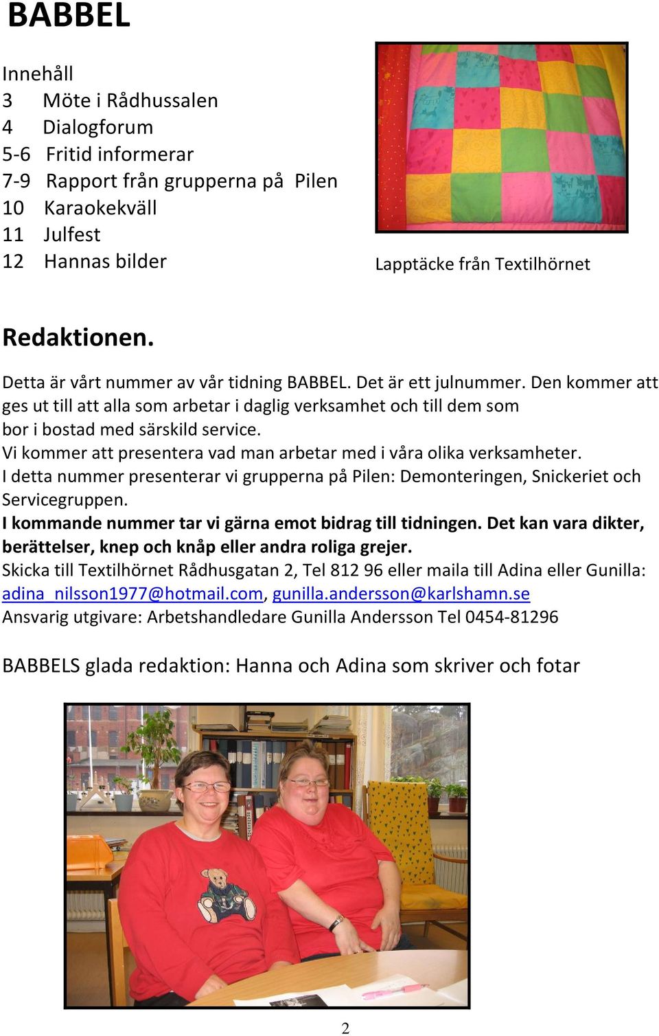 Vi kommer att presentera vad man arbetar med i våra olika verksamheter. I detta nummer presenterar vi grupperna på Pilen: Demonteringen, Snickeriet och Servicegruppen.