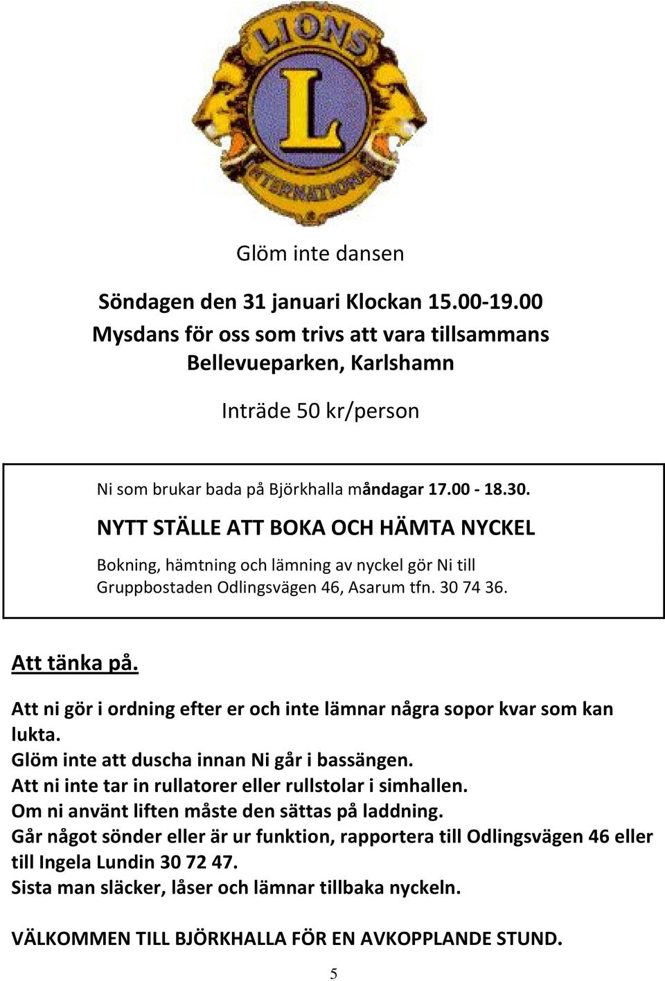 Att ni gör i ordning efter er och inte lämnar några sopor kvar som kan lukta. Glöm inte att duscha innan Ni går i bassängen. Att ni inte tar in rullatorer eller rullstolar i simhallen.