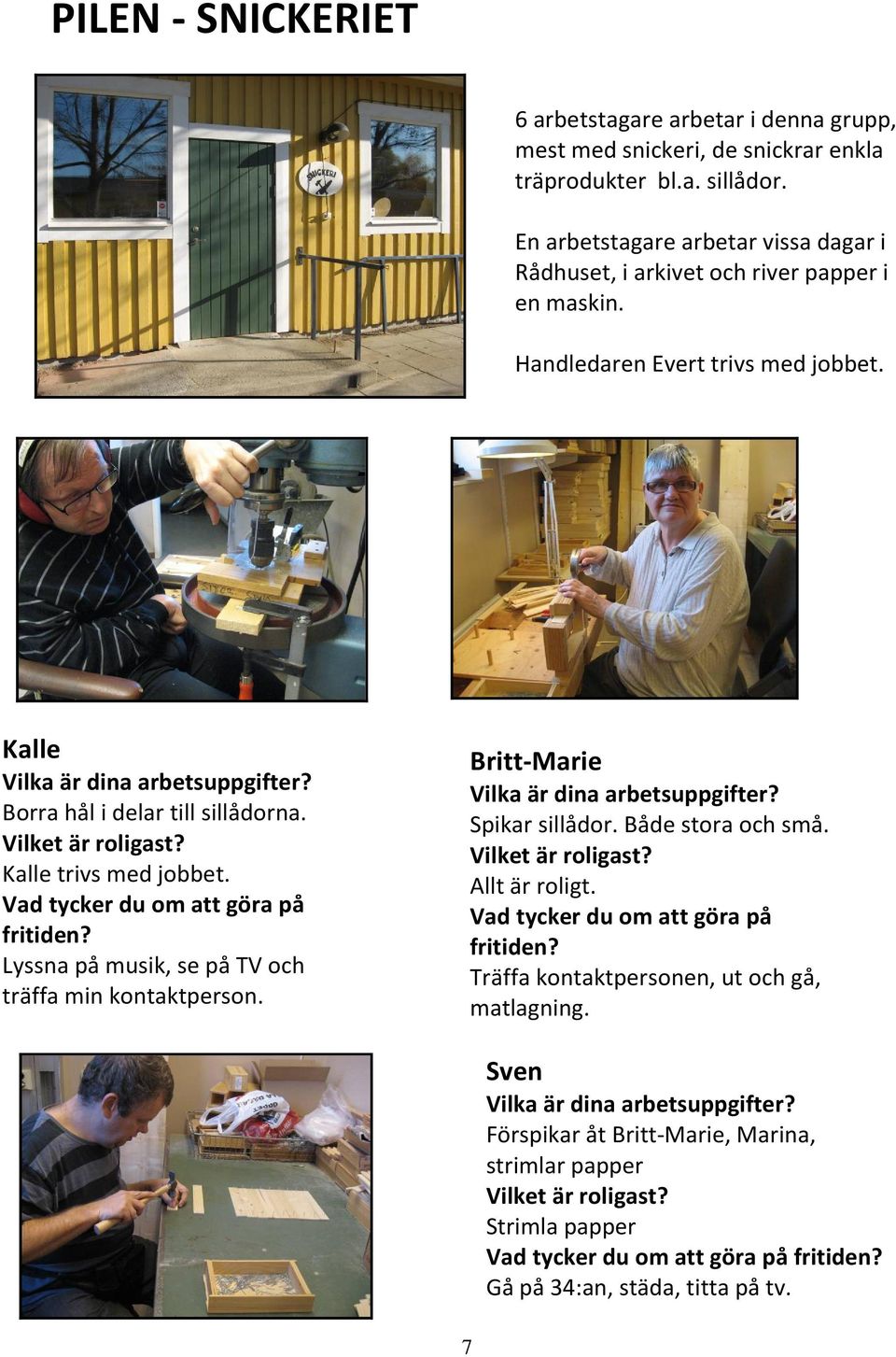 Kalle trivs med jobbet. Vad tycker du om att göra på fritiden? Lyssna på musik, se på TV och träffa min kontaktperson. Britt-Marie Spikar sillådor. Både stora och små.