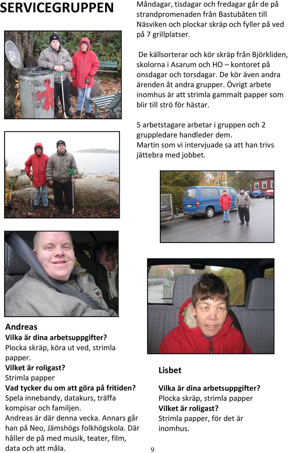 Övrigt arbete inomhus är att strimla gammalt papper som blir till strö för hästar. 5 arbetstagare arbetar i gruppen och 2 gruppledare handleder dem.
