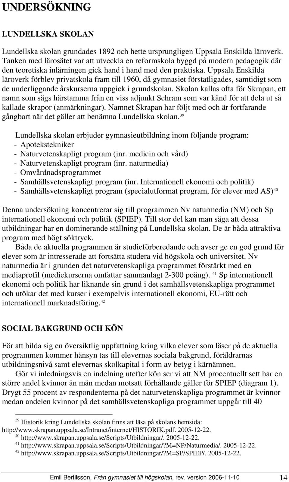 Uppsala Enskilda läroverk förblev privatskola fram till 1960, då gymnasiet förstatligades, samtidigt som de underliggande årskurserna uppgick i grundskolan.