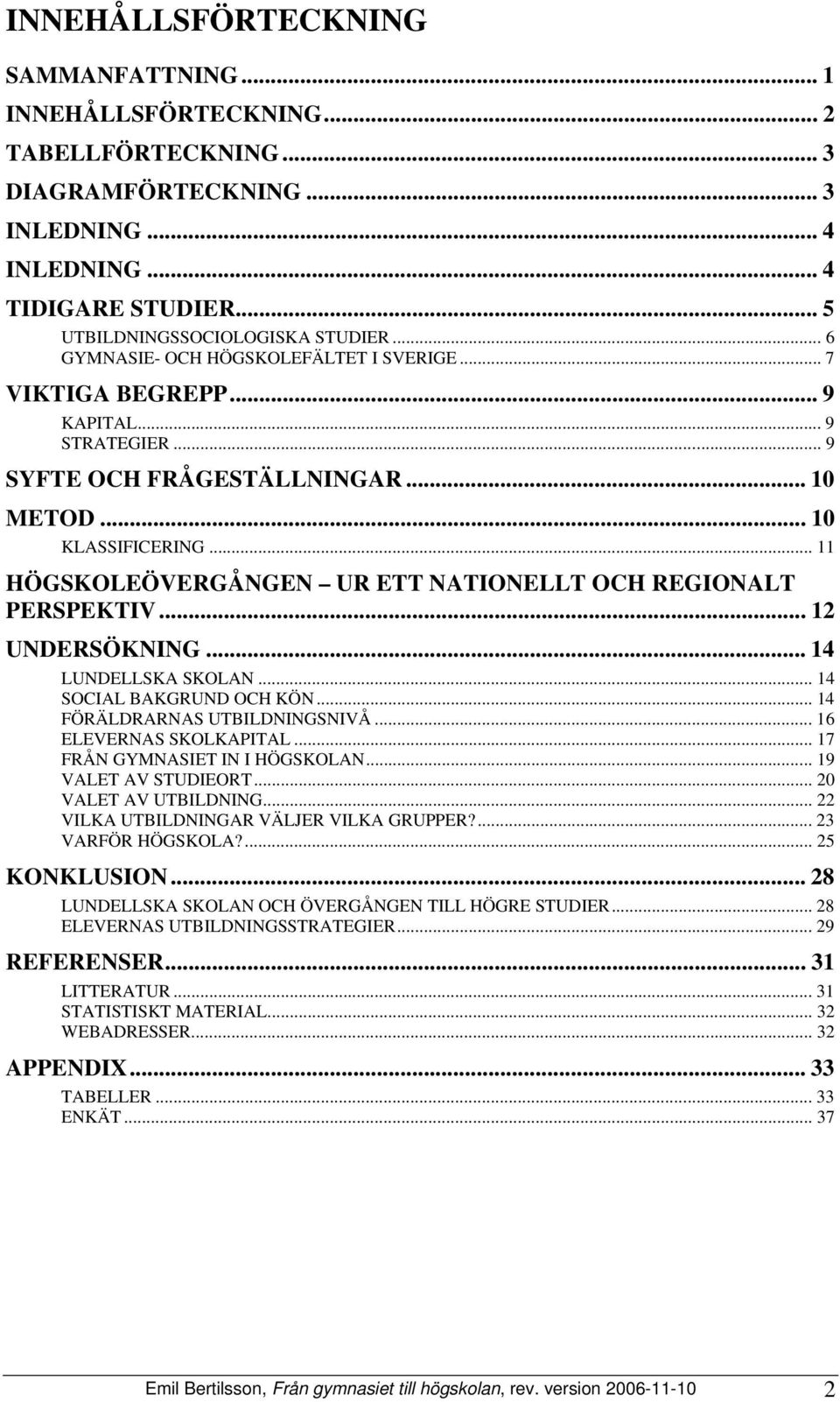 .. 11 HÖGSKOLEÖVERGÅNGEN UR ETT NATIONELLT OCH REGIONALT PERSPEKTIV... 12 UNDERSÖKNING... 14 LUNDELLSKA SKOLAN... 14 SOCIAL BAKGRUND OCH KÖN... 14 FÖRÄLDRARNAS UTBILDNINGSNIVÅ.