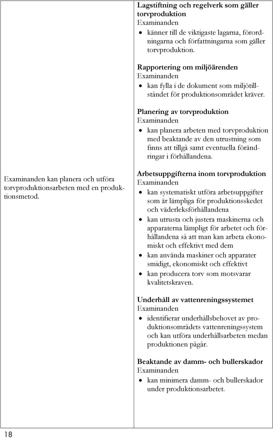 Planering av torvproduktion kan planera arbeten med torvproduktion med beaktande av den utrustning som finns att tillgå samt eventuella förändringar i förhållandena.