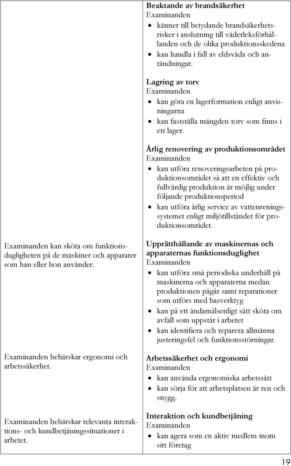 Årlig renovering av produktionsområdet kan utföra renoveringsarbeten på produktionsområdet så att en effektiv och fullvärdig produktion är möjlig under följande produktionsperiod kan utföra årlig