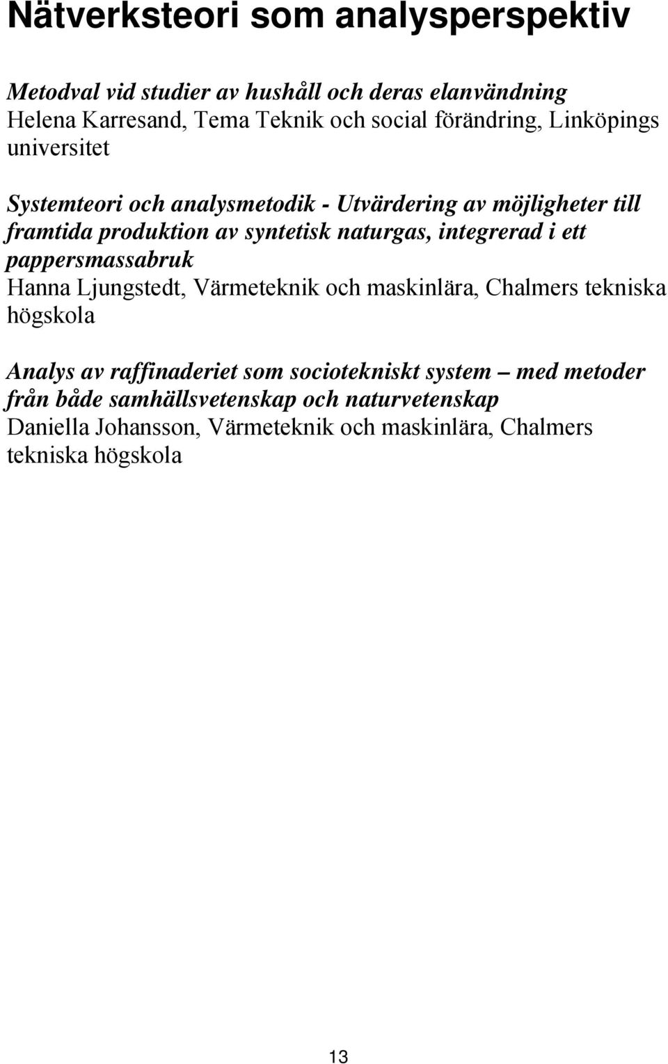integrerad i ett pappersmassabruk Hanna Ljungstedt, Värmeteknik och maskinlära, Chalmers tekniska högskola Analys av raffinaderiet som