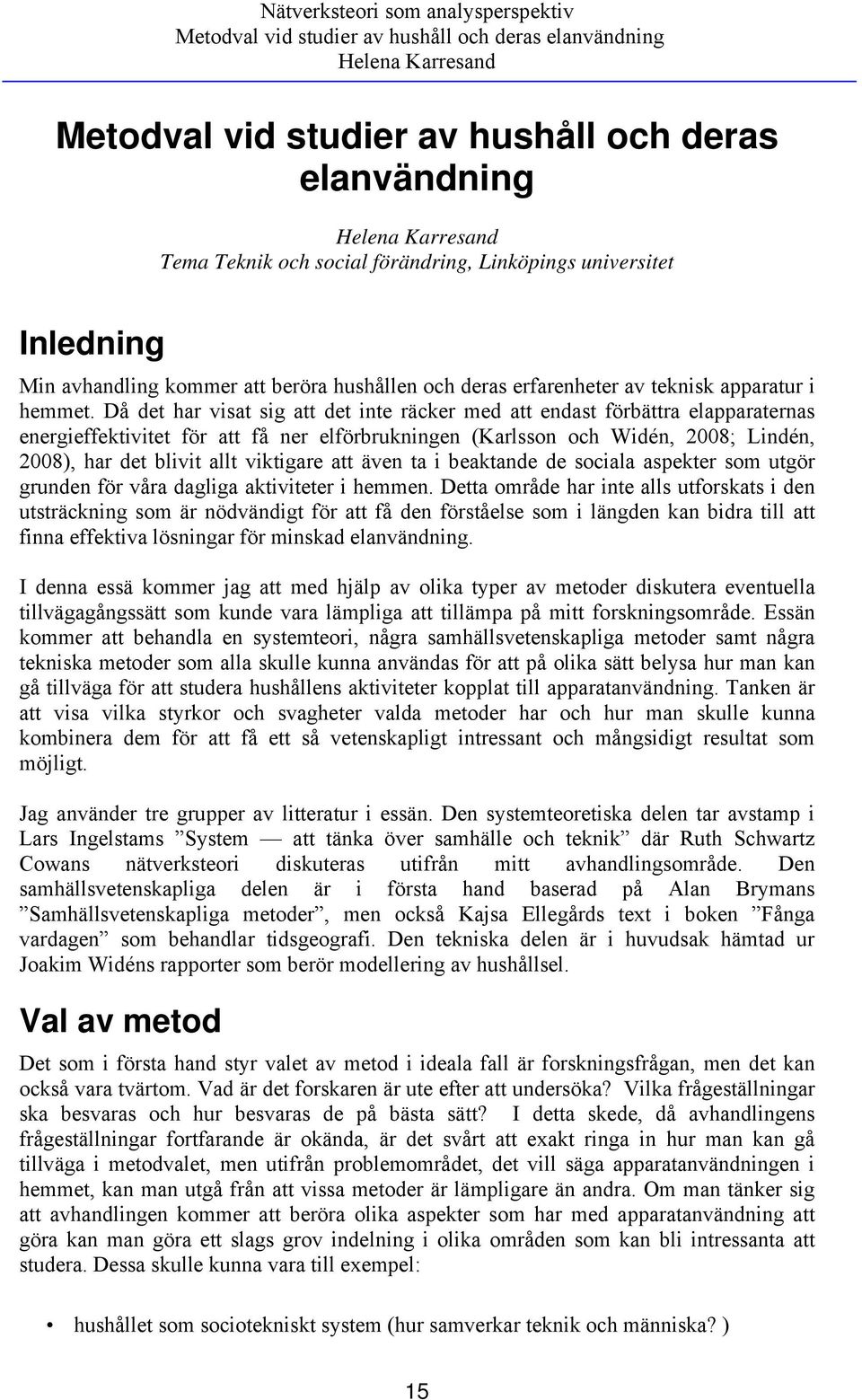 Då det har visat sig att det inte räcker med att endast förbättra elapparaternas energieffektivitet för att få ner elförbrukningen (Karlsson och Widén, 2008; Lindén, 2008), har det blivit allt