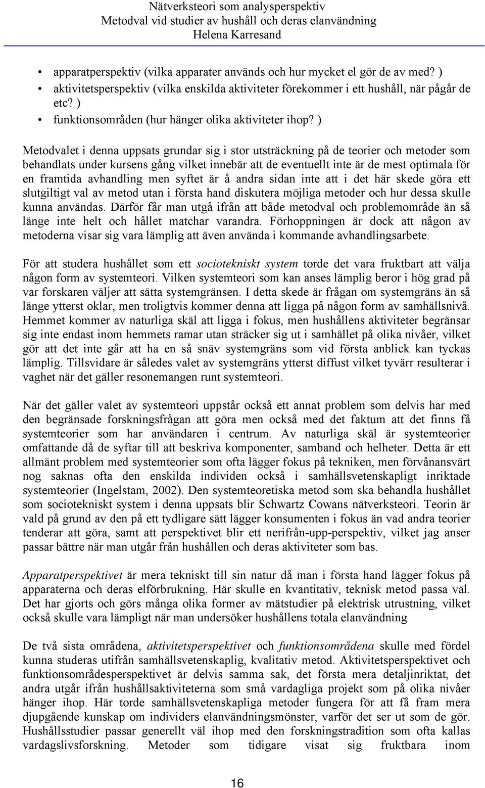 ) Metodvalet i denna uppsats grundar sig i stor utsträckning på de teorier och metoder som behandlats under kursens gång vilket innebär att de eventuellt inte är de mest optimala för en framtida