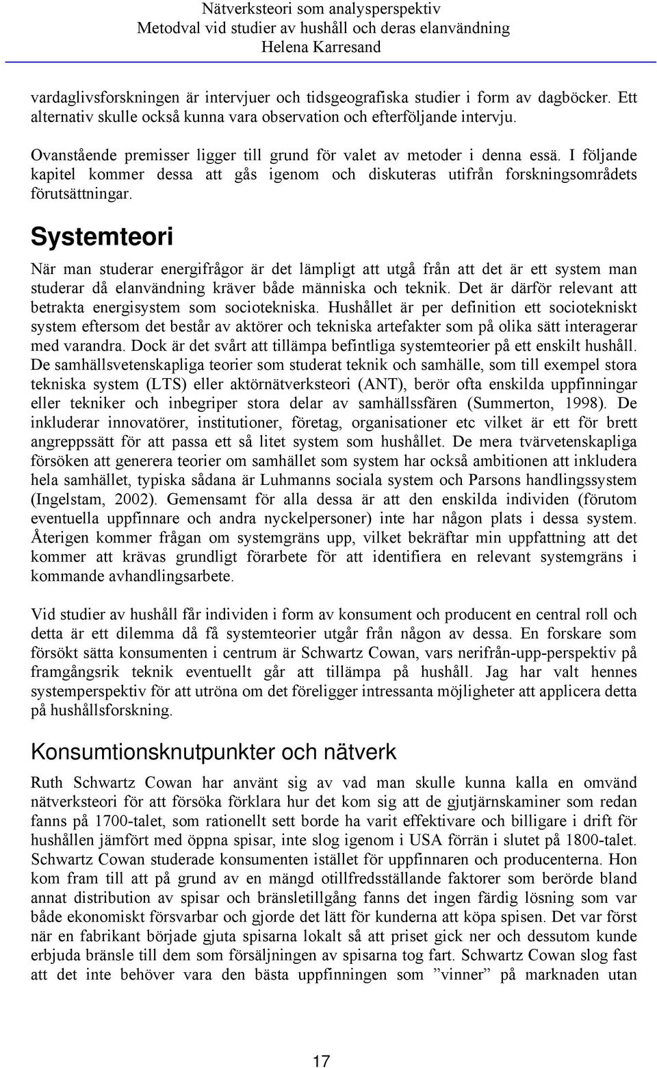 I följande kapitel kommer dessa att gås igenom och diskuteras utifrån forskningsområdets förutsättningar.