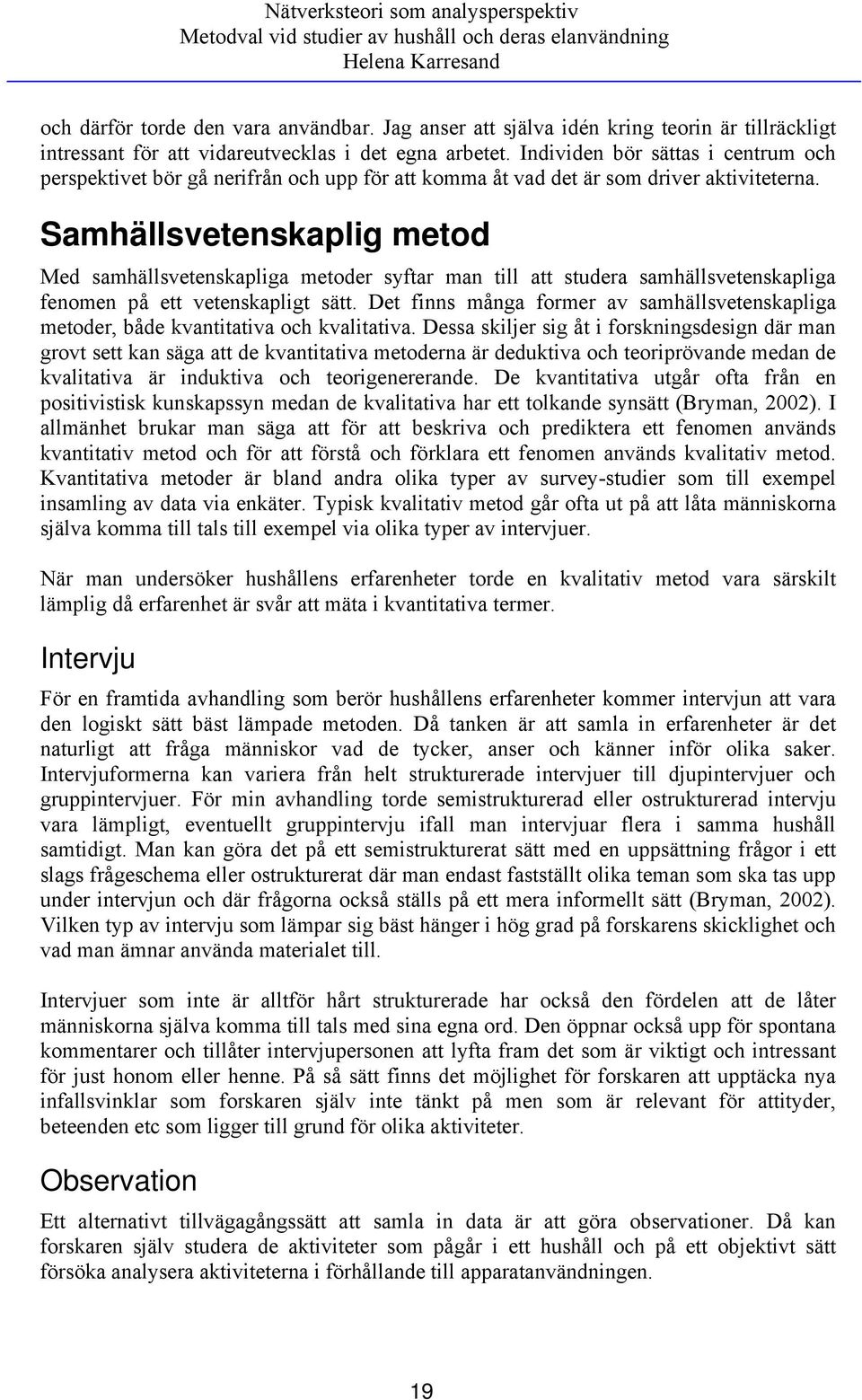 Individen bör sättas i centrum och perspektivet bör gå nerifrån och upp för att komma åt vad det är som driver aktiviteterna.