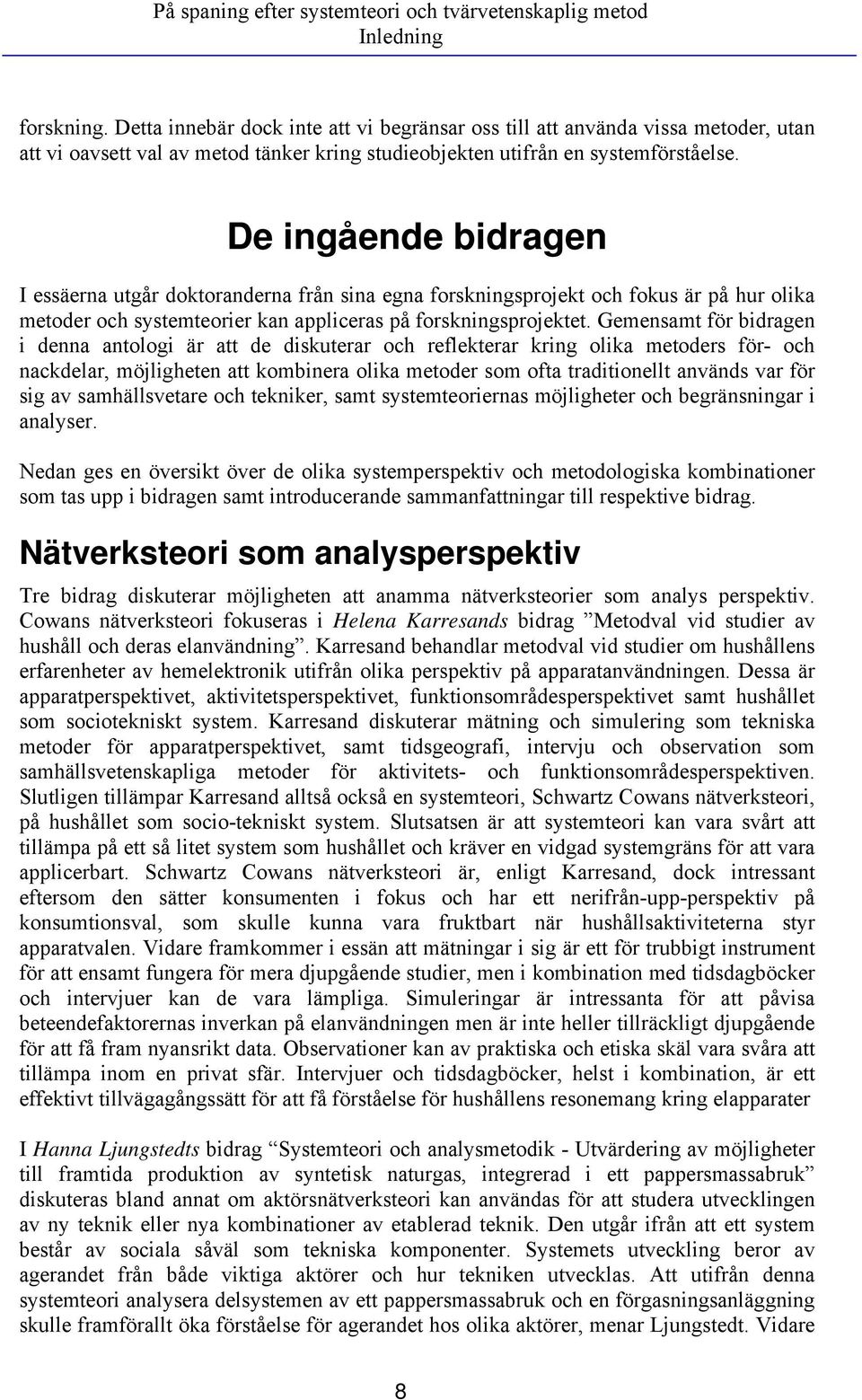 De ingående bidragen I essäerna utgår doktoranderna från sina egna forskningsprojekt och fokus är på hur olika metoder och systemteorier kan appliceras på forskningsprojektet.