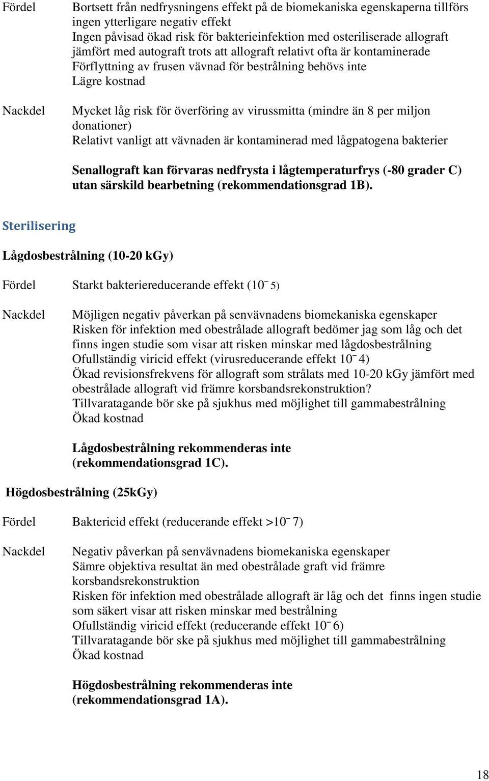 än 8 per miljon donationer) Relativt vanligt att vävnaden är kontaminerad med lågpatogena bakterier Senallograft kan förvaras nedfrysta i lågtemperaturfrys (-80 grader C) utan särskild bearbetning