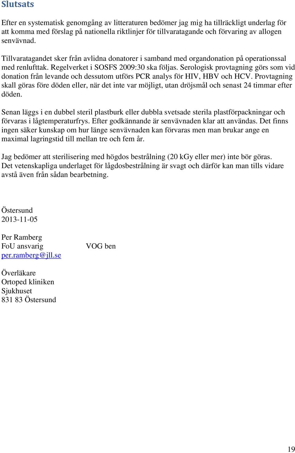 Serologisk provtagning görs som vid donation från levande och dessutom utförs PCR analys för HIV, HBV och HCV.