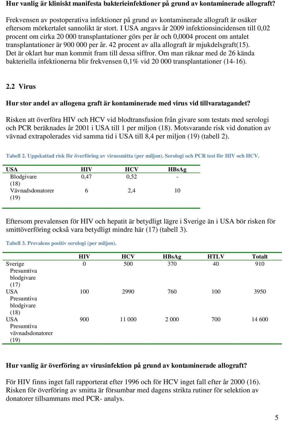 I USA angavs år 2009 infektionsincidensen till 0,02 procent om cirka 20 000 transplantationer görs per år och 0,0004 procent om antalet transplantationer är 900 000 per år.