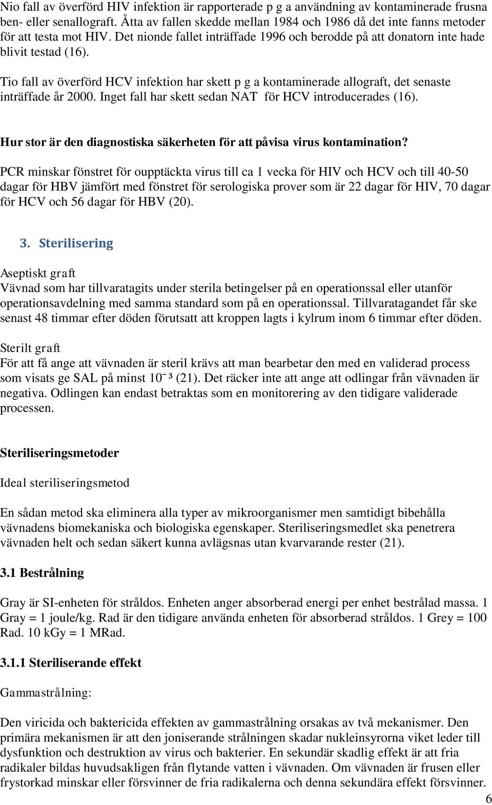 Tio fall av överförd HCV infektion har skett p g a kontaminerade allograft, det senaste inträffade år 2000. Inget fall har skett sedan NAT för HCV introducerades (16).