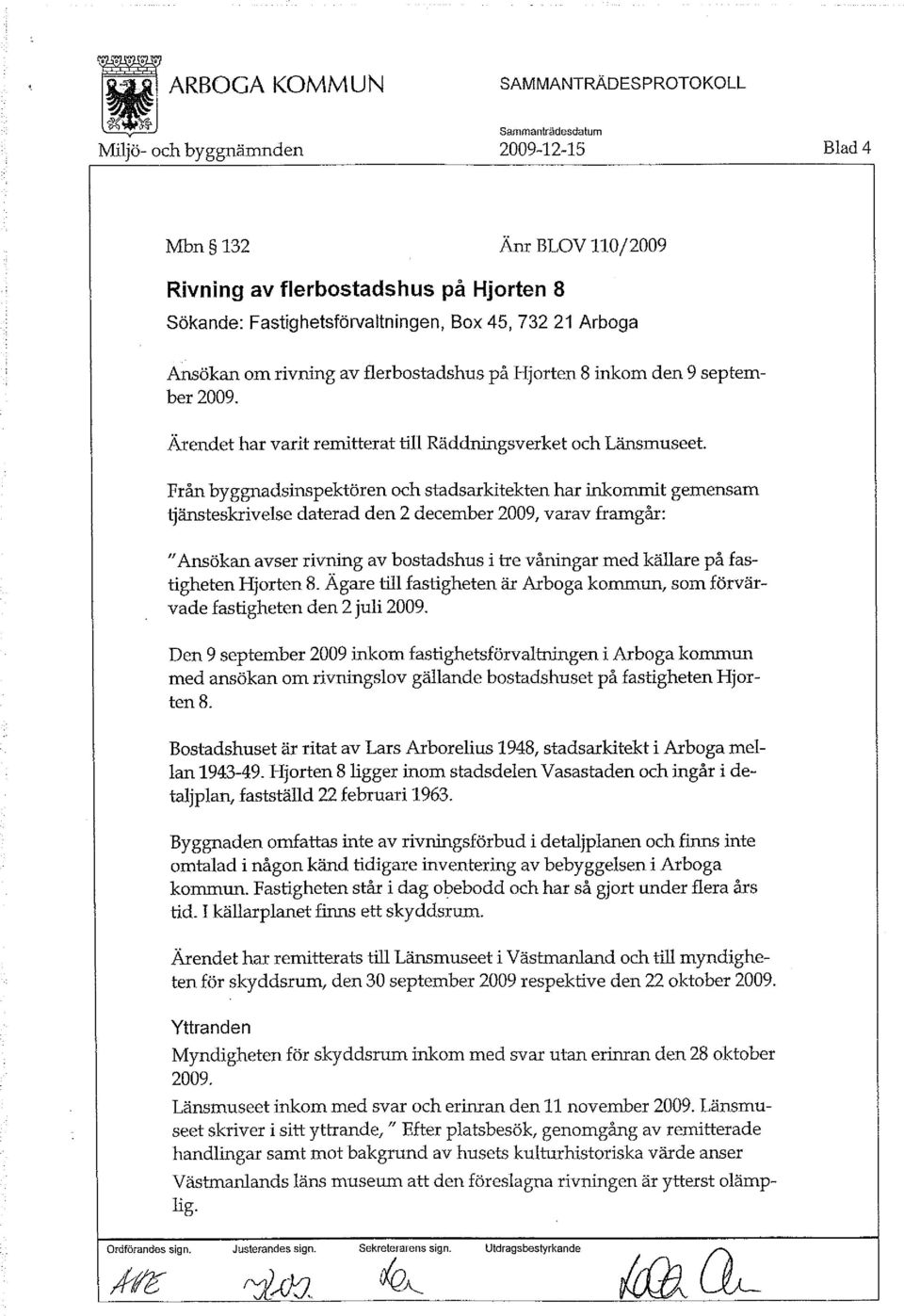 Från byggnadsinspektören och stadsarkitekten har inkommit gemensam tjänsteskrivelse daterad den 2 december 2009, varav framgår: "Ansökan avser rivning av bostadshus i tre våningar med källare på