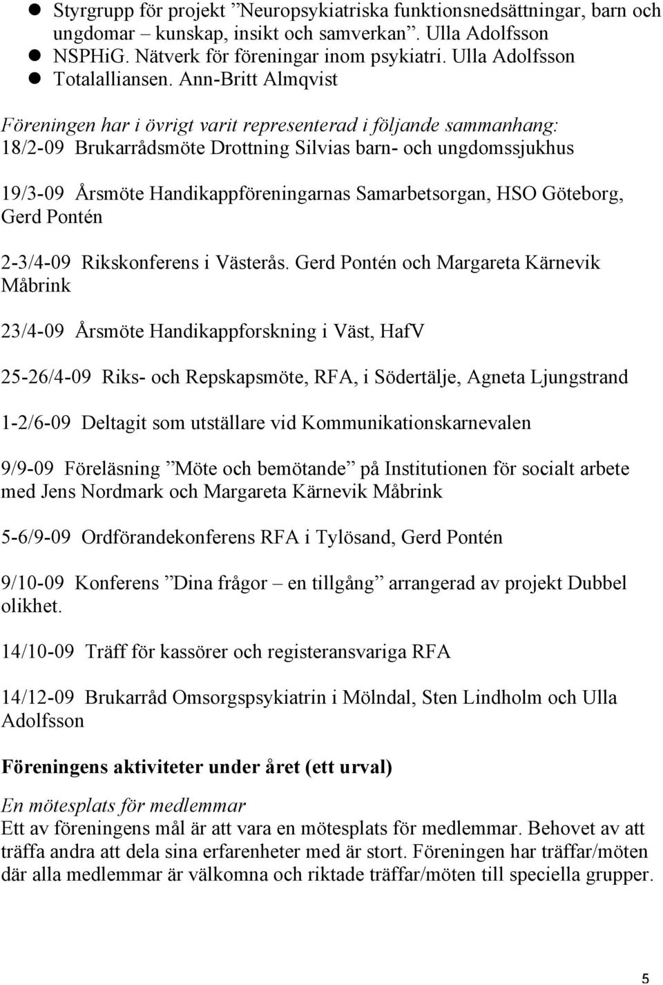 Ann-Britt Almqvist Föreningen har i övrigt varit representerad i följande sammanhang: 18/2-09 Brukarrådsmöte Drottning Silvias barn- och ungdomssjukhus 19/3-09 Årsmöte Handikappföreningarnas