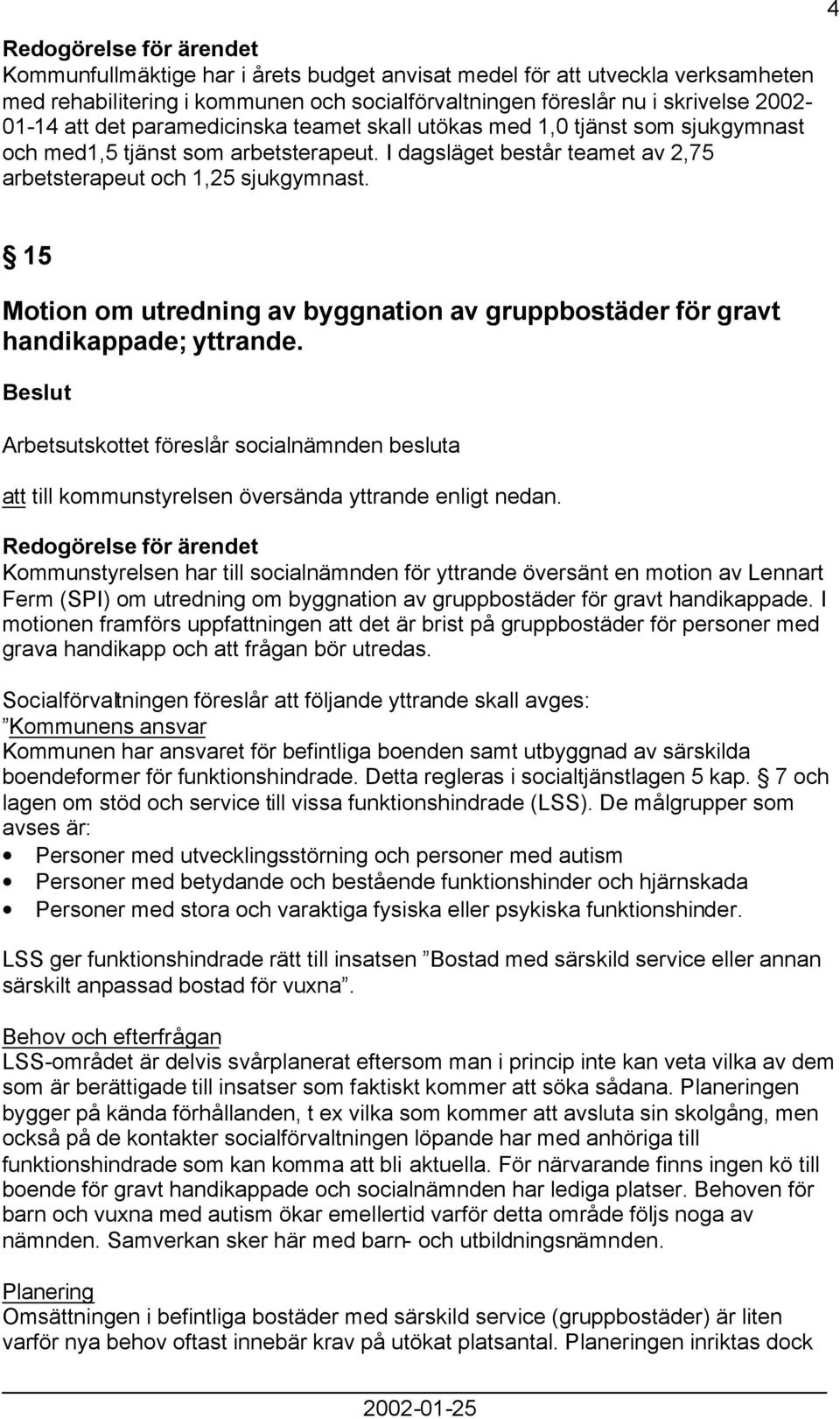 4 15 Motion om utredning av byggnation av gruppbostäder för gravt handikappade; yttrande. Arbetsutskottet föreslår socialnämnden besluta att till kommunstyrelsen översända yttrande enligt nedan.