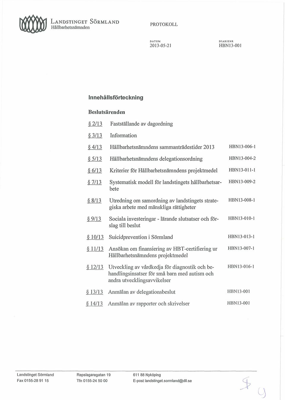 investeringar - lärande slutsatser och förslag till beslut HBN13-010-1 Suicidprevention i Sörmland Ansökan om finansiering av HBT-certifiering ur Hållbarhetsnämndens projektmedel Utveckling av