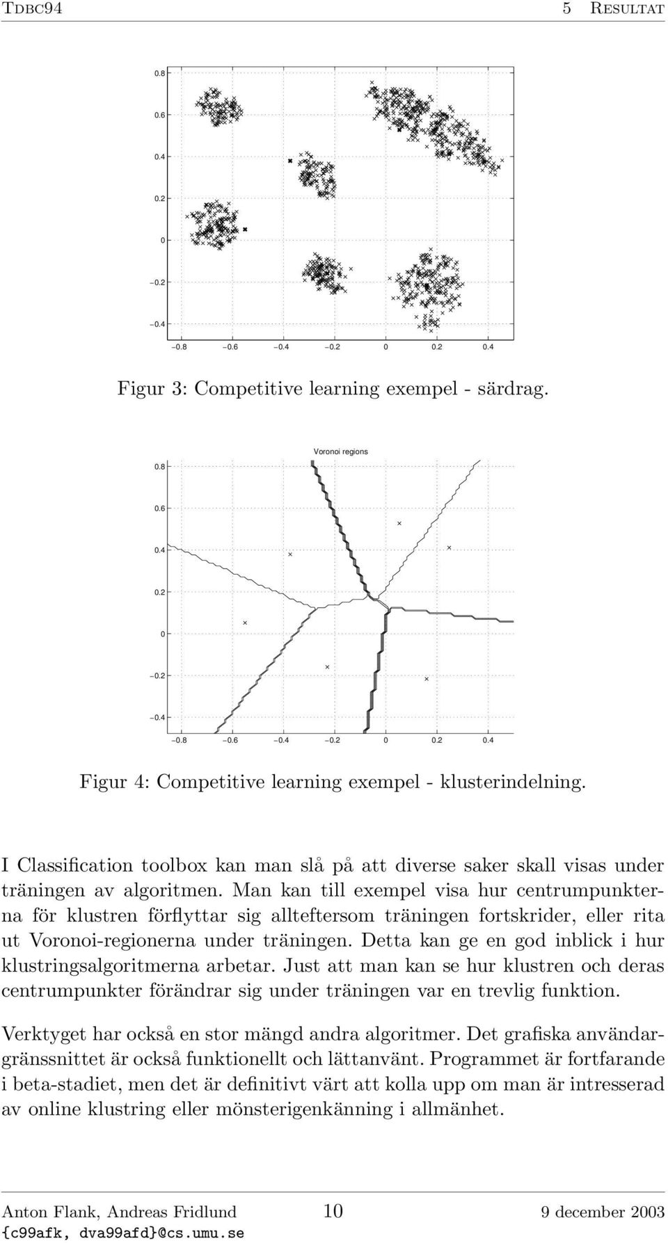 Man kan till exempel visa hur centrumpunkterna för klustren förflyttar sig allteftersom träningen fortskrider, eller rita ut Voronoi-regionerna under träningen.