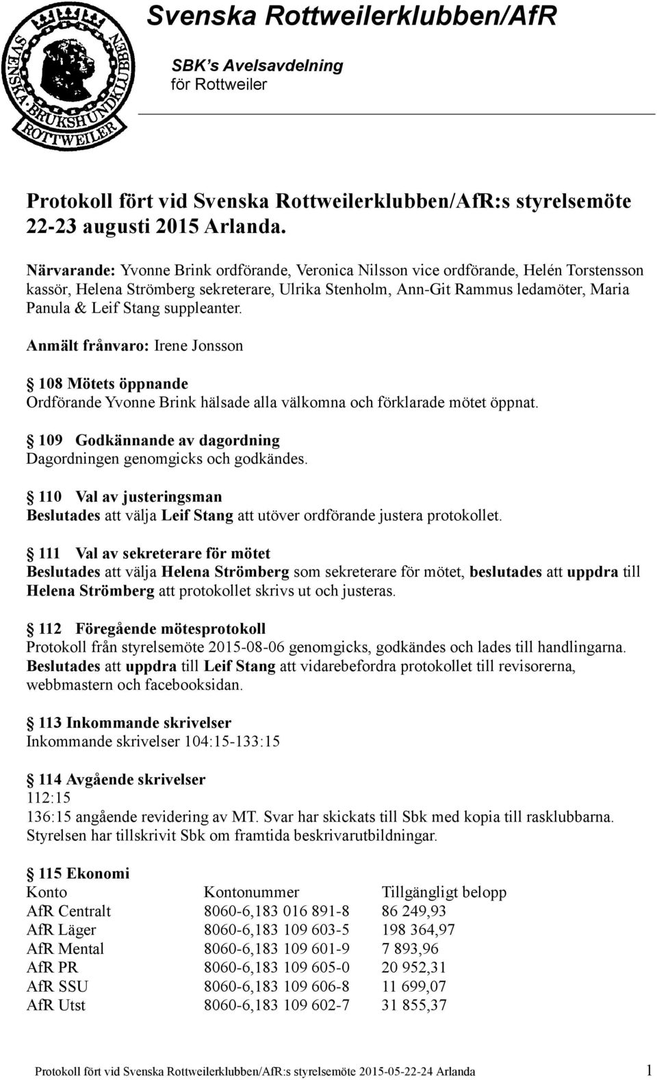 suppleanter. Anmält frånvaro: Irene Jonsson 108 Mötets öppnande Ordförande Yvonne Brink hälsade alla välkomna och förklarade mötet öppnat.