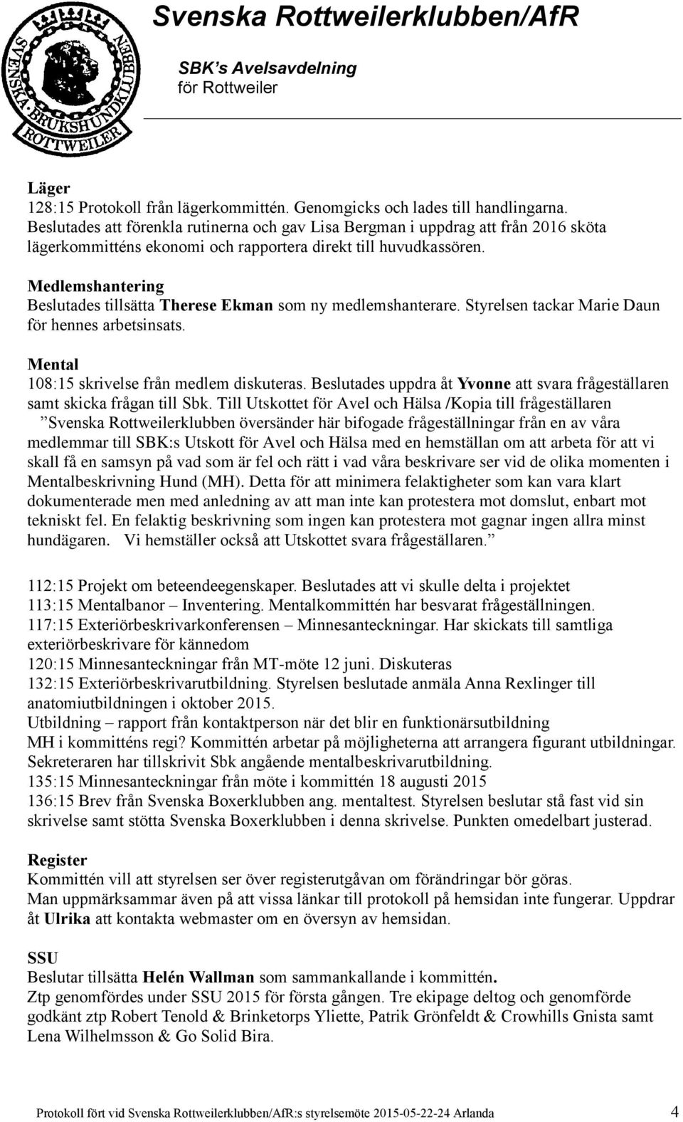 Medlemshantering Beslutades tillsätta Therese Ekman som ny medlemshanterare. Styrelsen tackar Marie Daun för hennes arbetsinsats. Mental 108:15 skrivelse från medlem diskuteras.