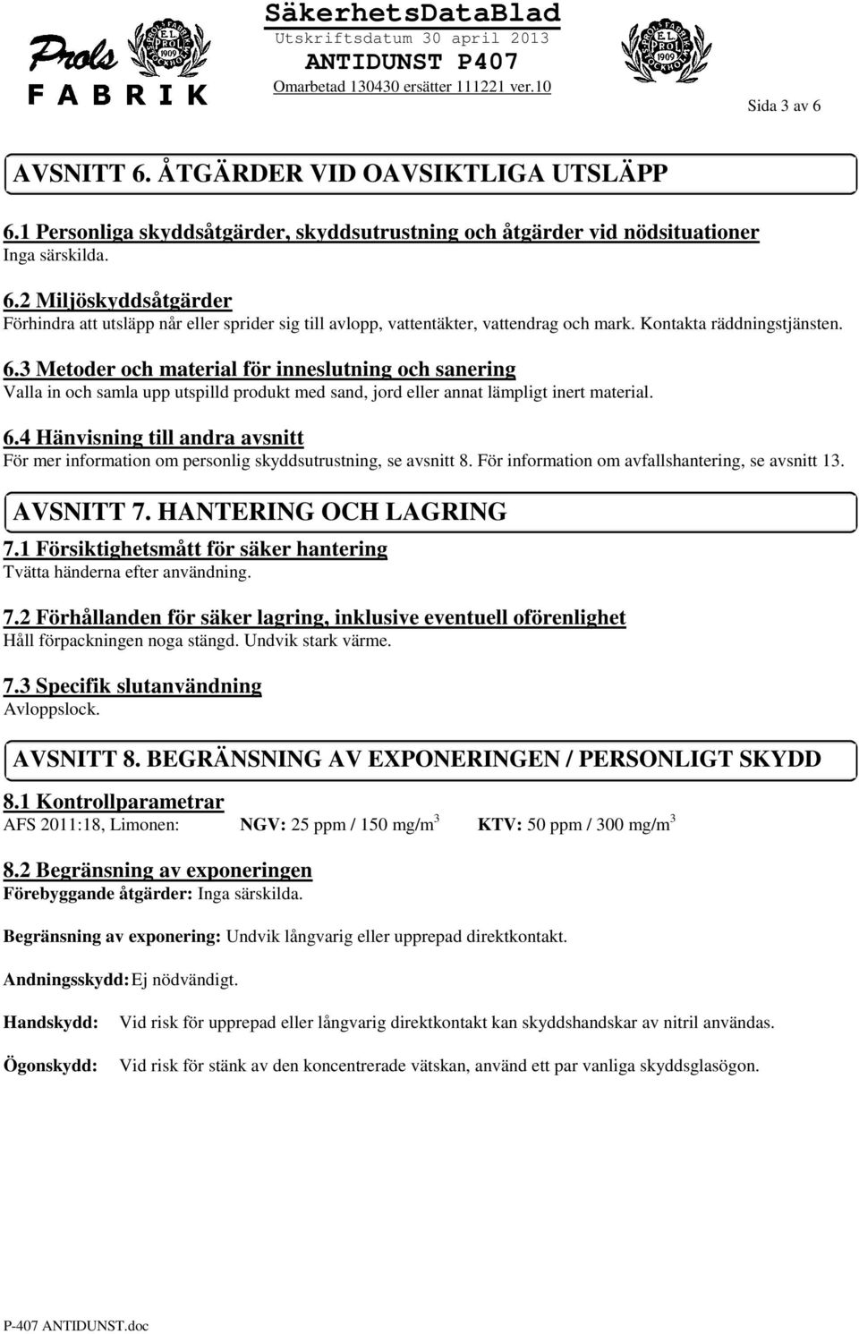 För information om avfallshantering, se avsnitt 13. AVSNITT 7. HANTERING OCH LAGRING 7.1 Försiktighetsmått för säker hantering Tvätta händerna efter användning. 7.2 Förhållanden för säker lagring, inklusive eventuell oförenlighet Håll förpackningen noga stängd.