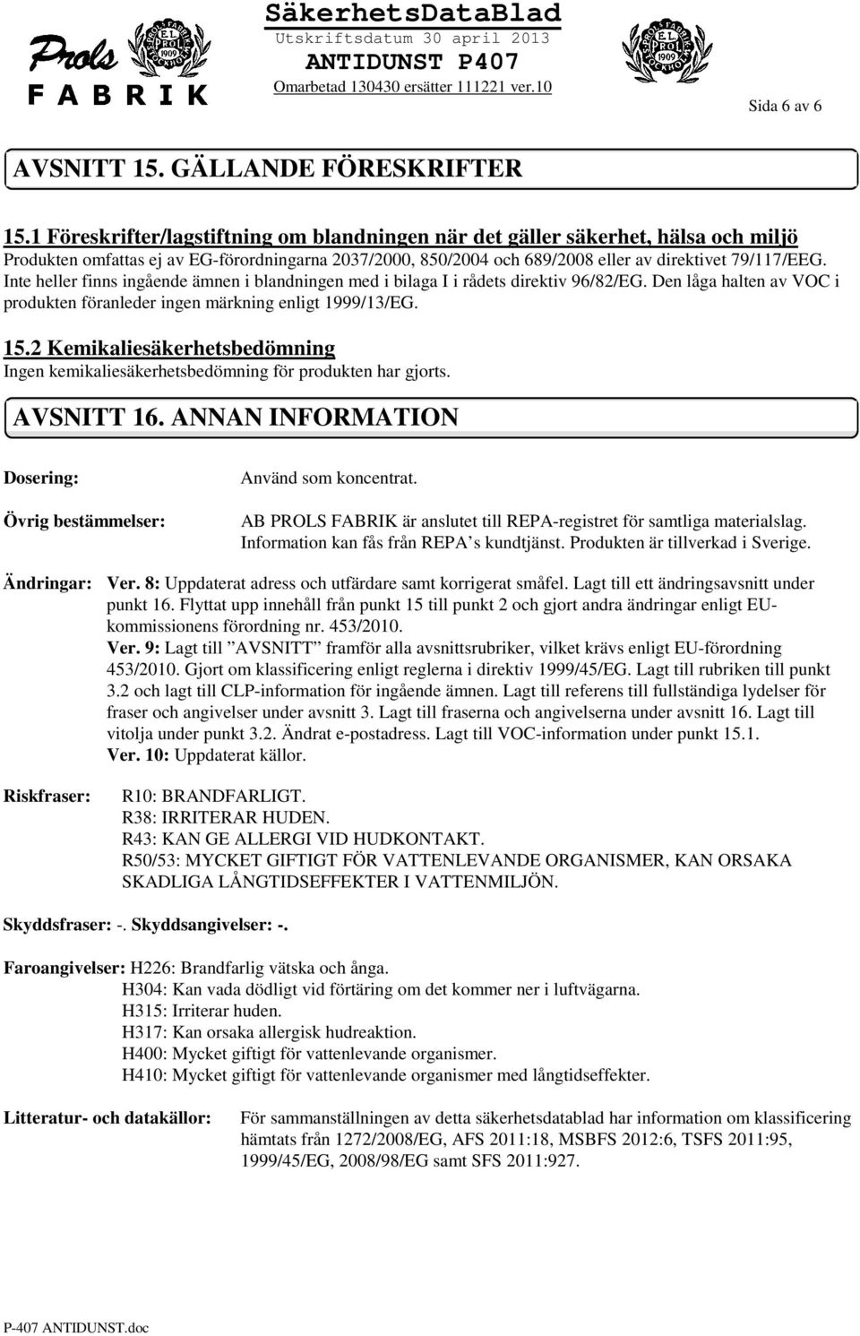 Inte heller finns ingående ämnen i blandningen med i bilaga I i rådets direktiv 96/82/EG. Den låga halten av VOC i produkten föranleder ingen märkning enligt 1999/13/EG. 15.