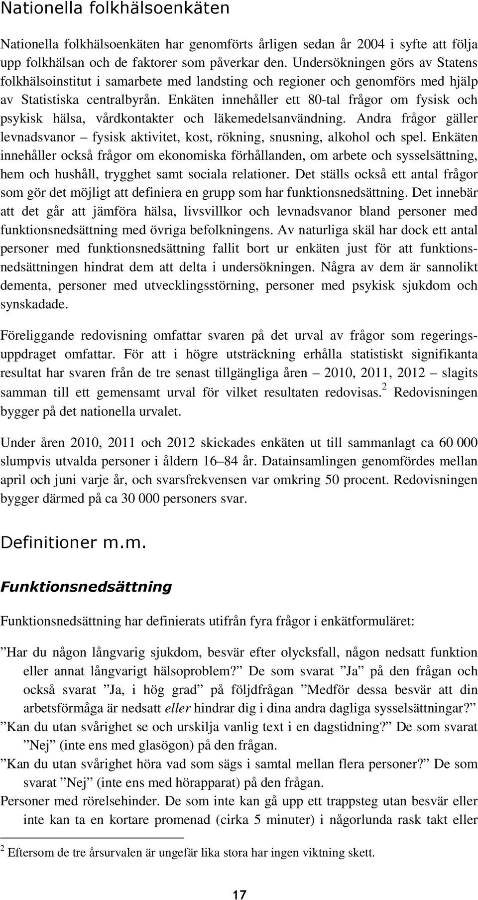 Enkäten innehåller ett 8-tal frågor om fysisk och psykisk hälsa, vårdkontakter och läkemedelsanvändning. Andra frågor gäller levnadsvanor fysisk aktivitet, kost, rökning, snusning, alkohol och spel.