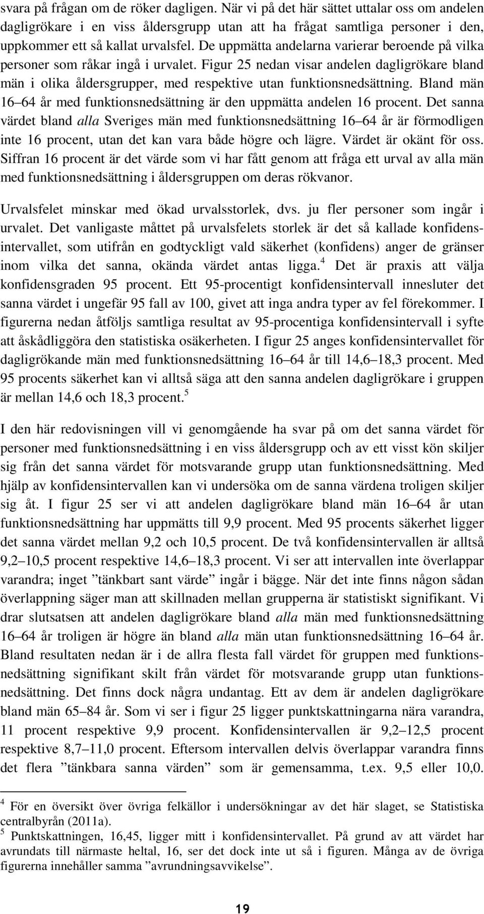 Bland män 16 64 år med funktionsnedsättning är den uppmätta andelen 16 procent.