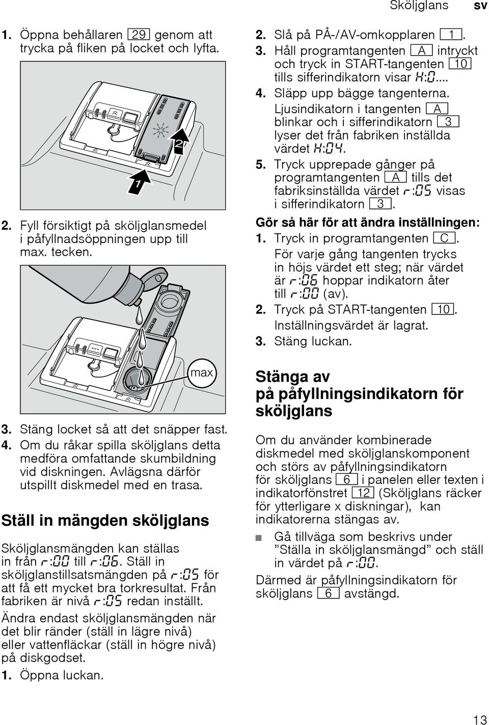 Ställ in mängden sköljglans Sköljglansmängden kan ställas in från : till :. Ställ in sköljglanstillsatsmängden på : för att få ett mycket bra torkresultat. Från fabriken är nivå : redan inställt.
