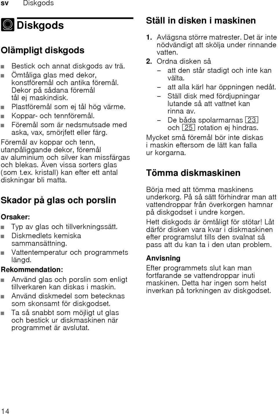 Föremål av koppar och tenn, utanpåliggande dekor, föremål av aluminium och silver kan missfärgas och blekas. Även vissa sorters glas (som t.ex. kristall) kan efter ett antal diskningar bli matta.