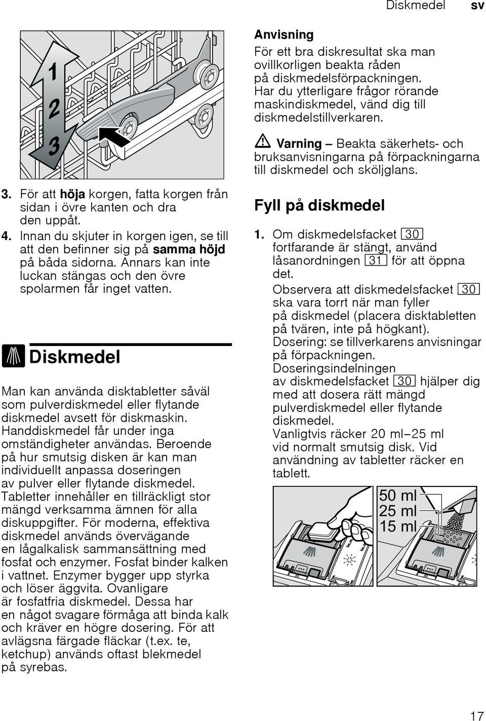 Innan du skjuter in korgen igen, se till att den befinner sig på samma höjd på båda sidorna. Annars kan inte luckan stängas och den övre spolarmen får inget vatten.